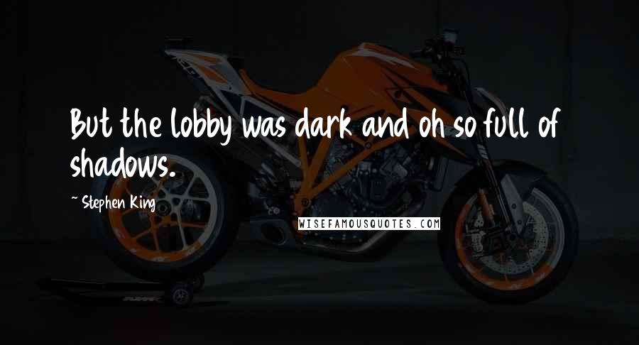 Stephen King Quotes: But the lobby was dark and oh so full of shadows.