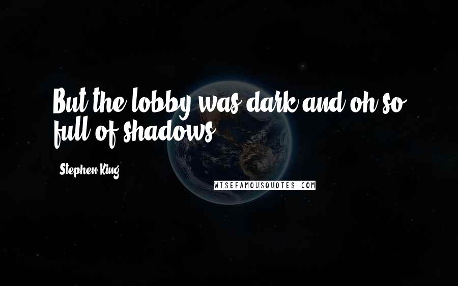 Stephen King Quotes: But the lobby was dark and oh so full of shadows.