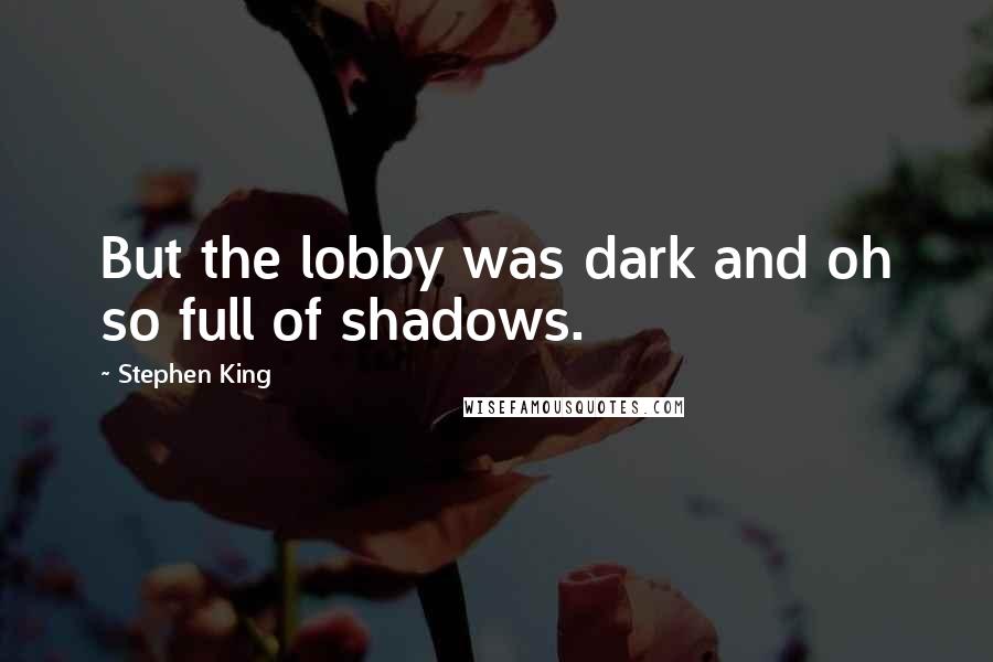 Stephen King Quotes: But the lobby was dark and oh so full of shadows.