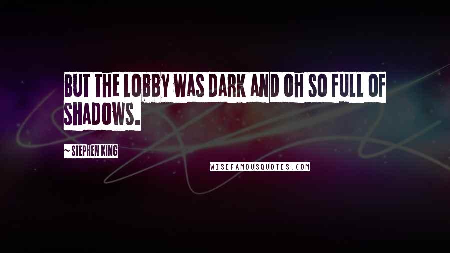 Stephen King Quotes: But the lobby was dark and oh so full of shadows.