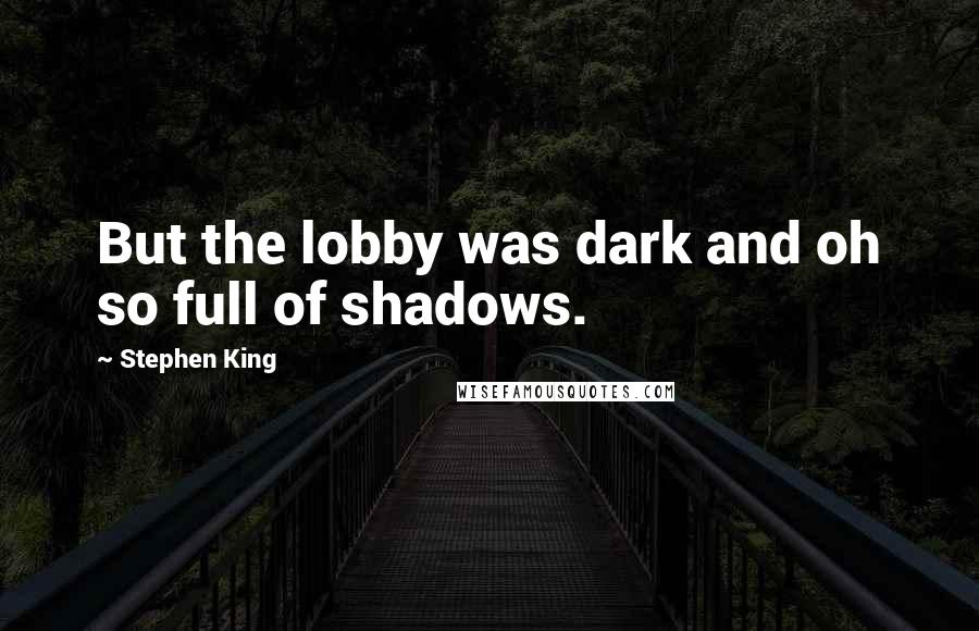 Stephen King Quotes: But the lobby was dark and oh so full of shadows.