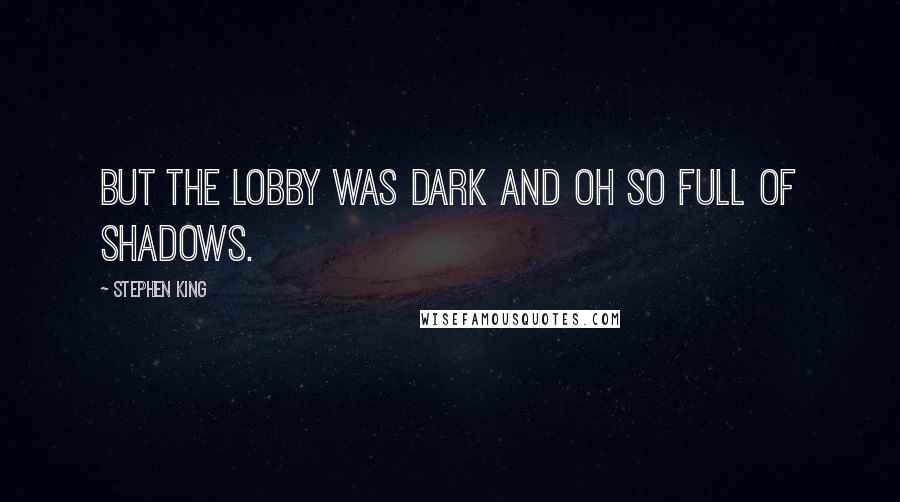 Stephen King Quotes: But the lobby was dark and oh so full of shadows.