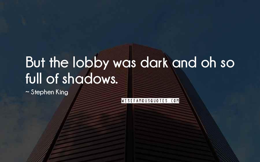 Stephen King Quotes: But the lobby was dark and oh so full of shadows.