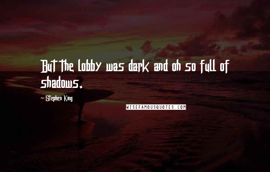 Stephen King Quotes: But the lobby was dark and oh so full of shadows.