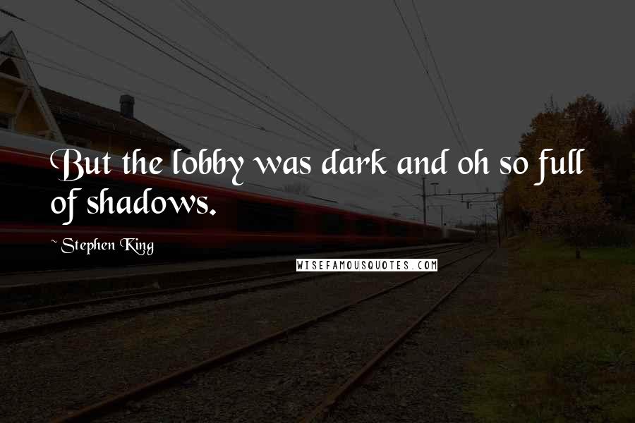 Stephen King Quotes: But the lobby was dark and oh so full of shadows.