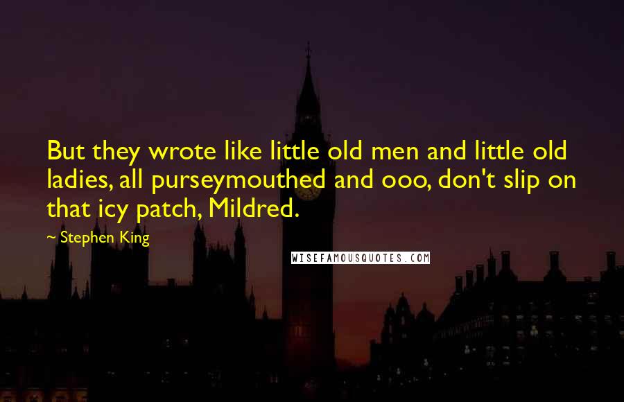 Stephen King Quotes: But they wrote like little old men and little old ladies, all purseymouthed and ooo, don't slip on that icy patch, Mildred.