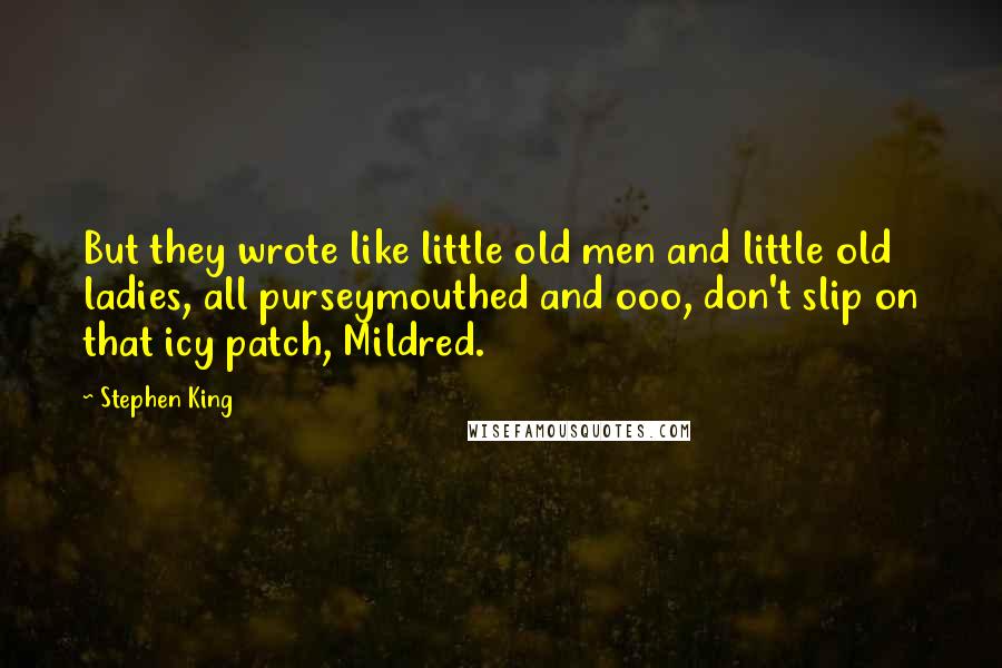 Stephen King Quotes: But they wrote like little old men and little old ladies, all purseymouthed and ooo, don't slip on that icy patch, Mildred.