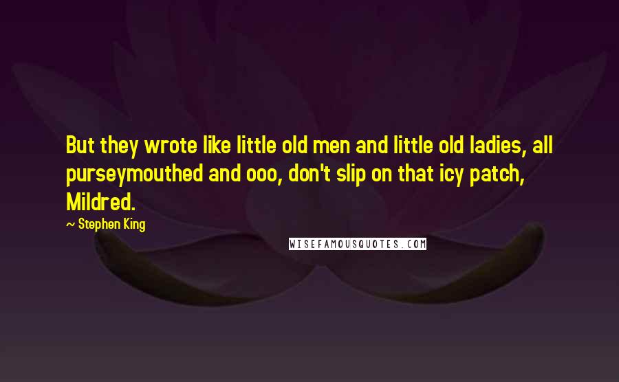 Stephen King Quotes: But they wrote like little old men and little old ladies, all purseymouthed and ooo, don't slip on that icy patch, Mildred.