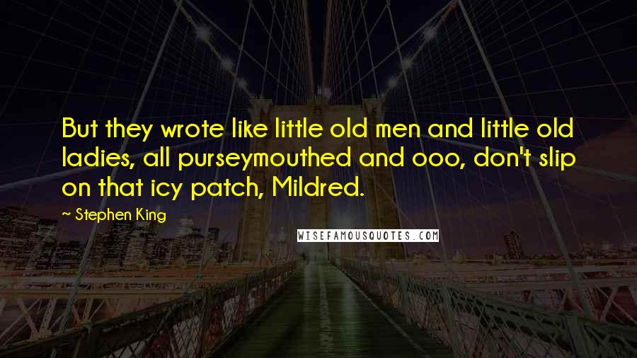 Stephen King Quotes: But they wrote like little old men and little old ladies, all purseymouthed and ooo, don't slip on that icy patch, Mildred.
