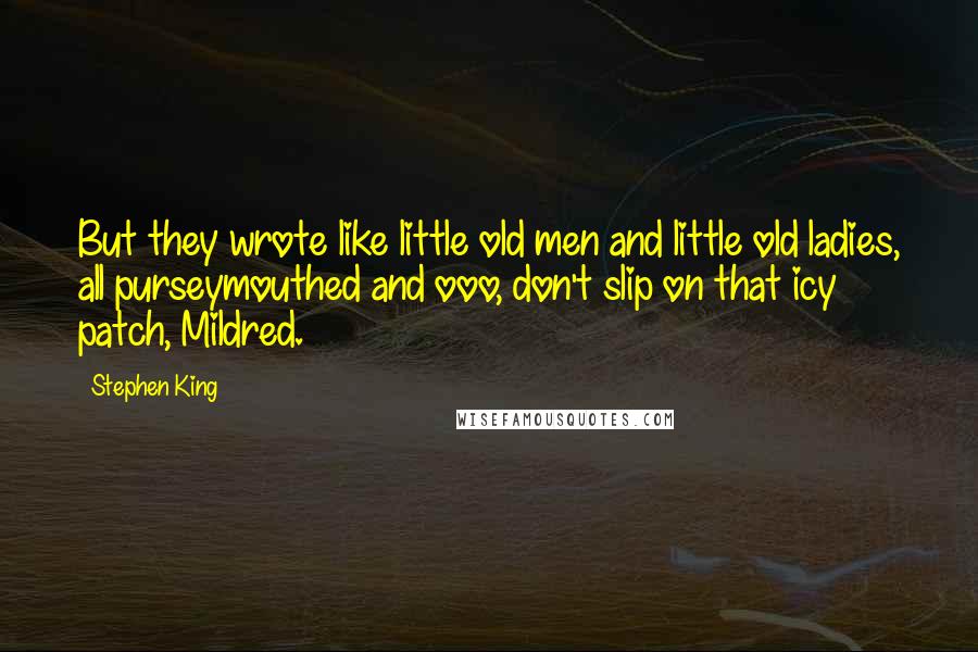 Stephen King Quotes: But they wrote like little old men and little old ladies, all purseymouthed and ooo, don't slip on that icy patch, Mildred.