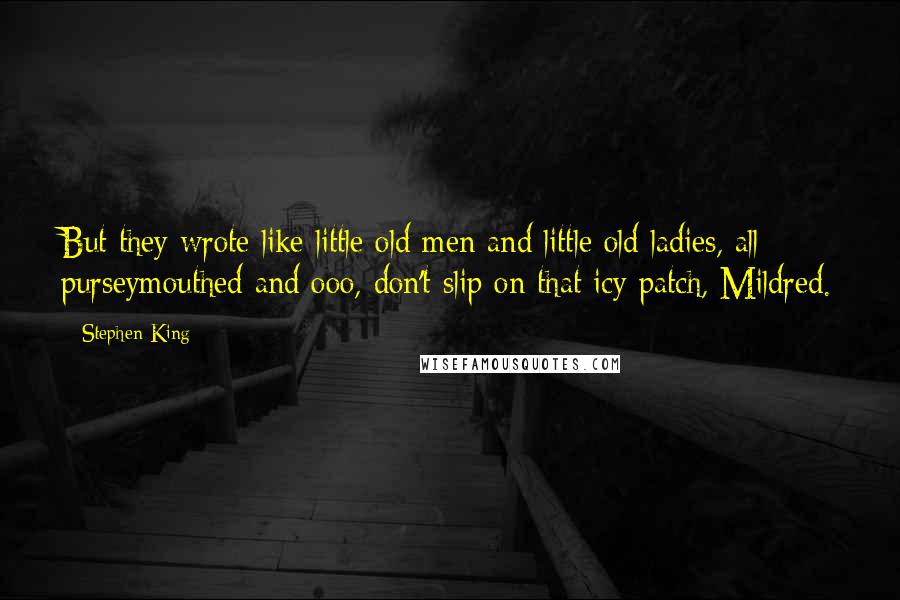 Stephen King Quotes: But they wrote like little old men and little old ladies, all purseymouthed and ooo, don't slip on that icy patch, Mildred.