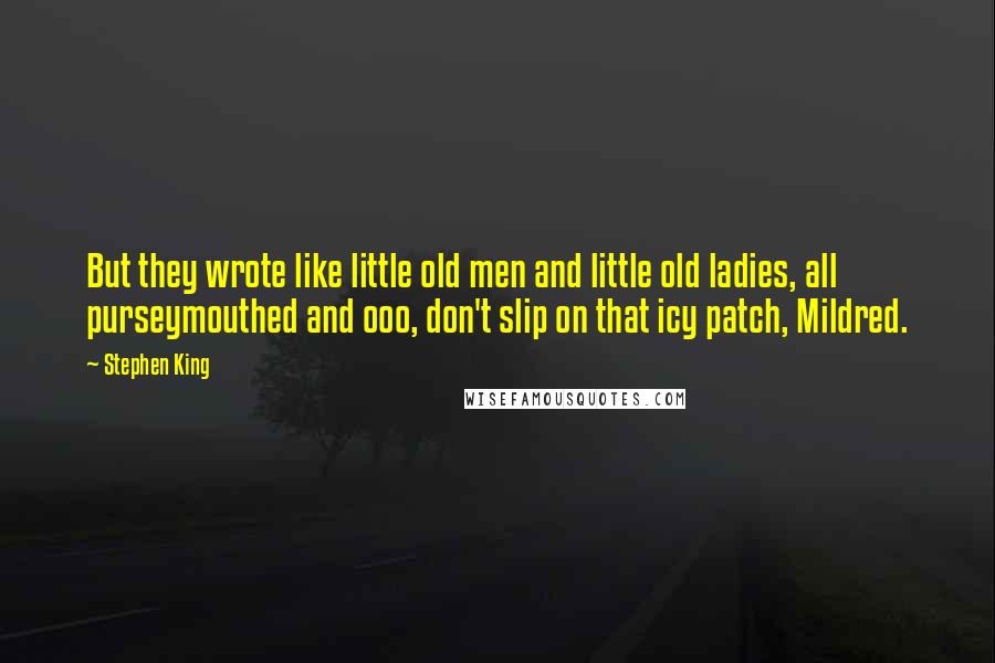 Stephen King Quotes: But they wrote like little old men and little old ladies, all purseymouthed and ooo, don't slip on that icy patch, Mildred.