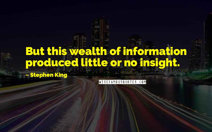 Stephen King Quotes: But this wealth of information produced little or no insight.