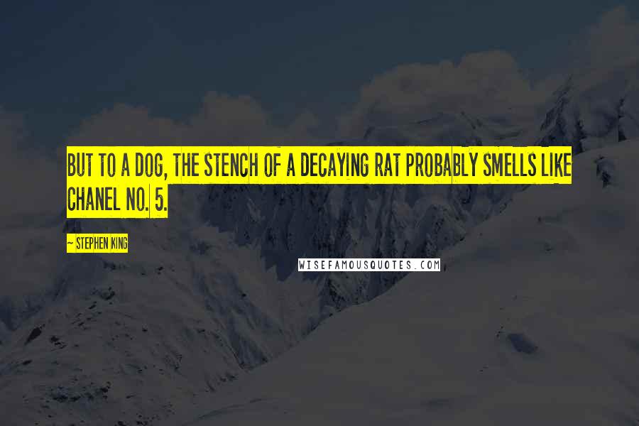 Stephen King Quotes: But to a dog, the stench of a decaying rat probably smells like Chanel No. 5.