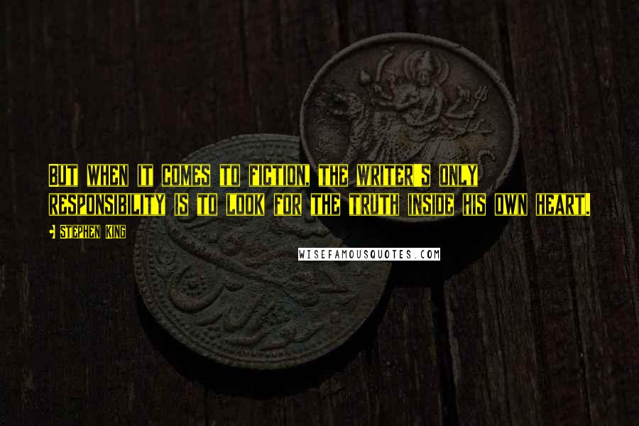 Stephen King Quotes: But when it comes to fiction, the writer's only responsibility is to look for the truth inside his own heart.
