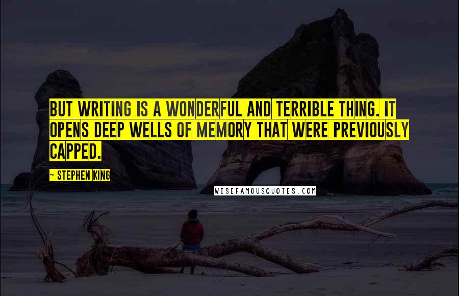 Stephen King Quotes: But writing is a wonderful and terrible thing. It opens deep wells of memory that were previously capped.