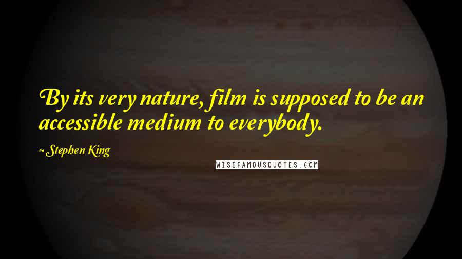 Stephen King Quotes: By its very nature, film is supposed to be an accessible medium to everybody.