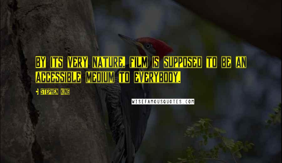 Stephen King Quotes: By its very nature, film is supposed to be an accessible medium to everybody.