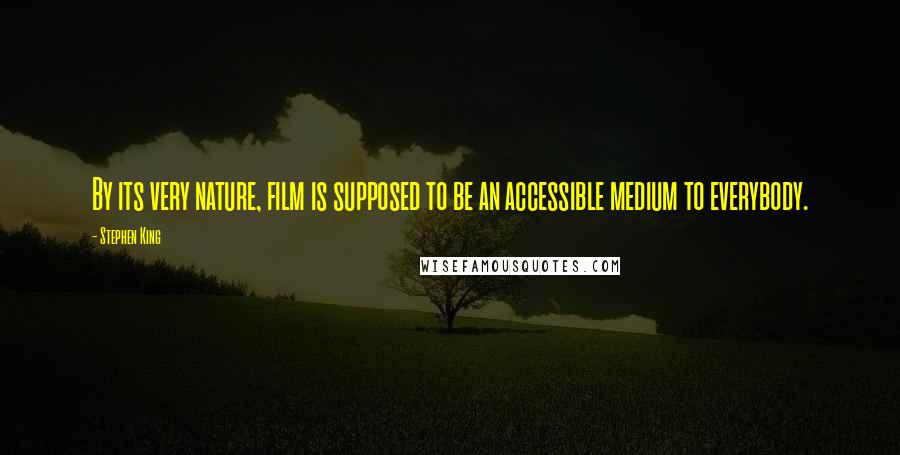 Stephen King Quotes: By its very nature, film is supposed to be an accessible medium to everybody.