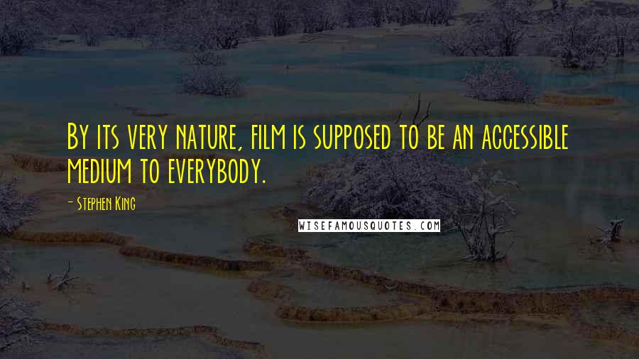 Stephen King Quotes: By its very nature, film is supposed to be an accessible medium to everybody.