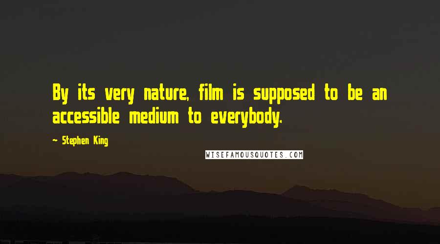 Stephen King Quotes: By its very nature, film is supposed to be an accessible medium to everybody.