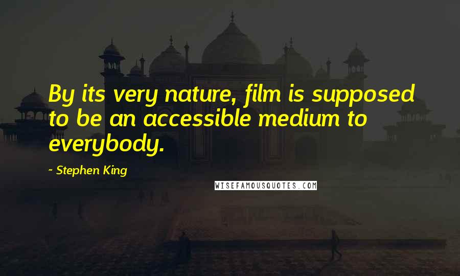 Stephen King Quotes: By its very nature, film is supposed to be an accessible medium to everybody.