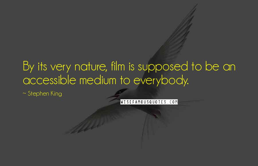 Stephen King Quotes: By its very nature, film is supposed to be an accessible medium to everybody.