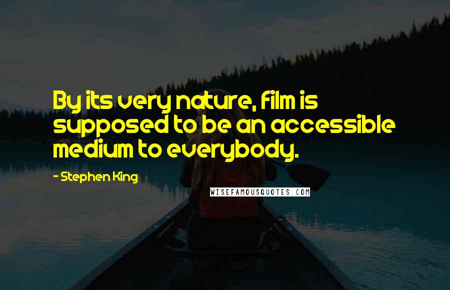 Stephen King Quotes: By its very nature, film is supposed to be an accessible medium to everybody.