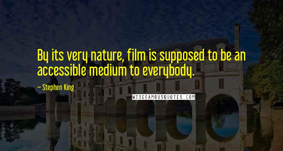 Stephen King Quotes: By its very nature, film is supposed to be an accessible medium to everybody.