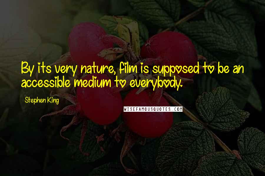 Stephen King Quotes: By its very nature, film is supposed to be an accessible medium to everybody.