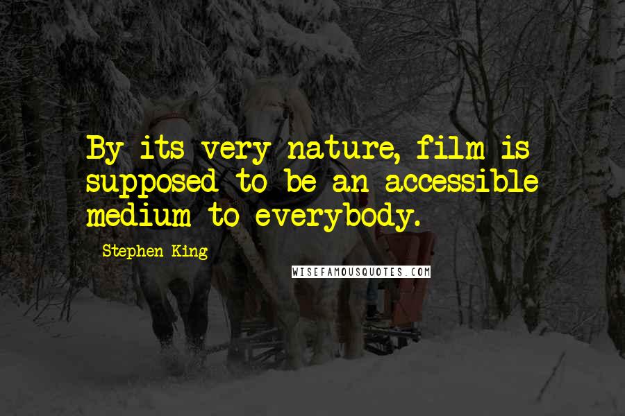 Stephen King Quotes: By its very nature, film is supposed to be an accessible medium to everybody.