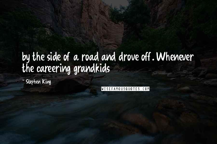 Stephen King Quotes: by the side of a road and drove off. Whenever the careering grandkids