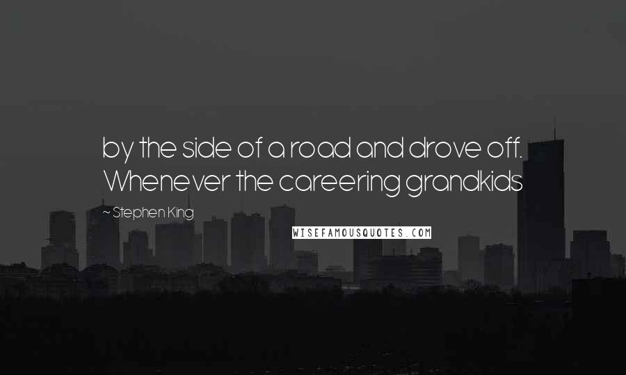 Stephen King Quotes: by the side of a road and drove off. Whenever the careering grandkids