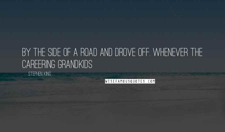 Stephen King Quotes: by the side of a road and drove off. Whenever the careering grandkids