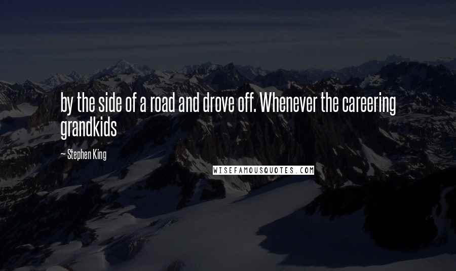 Stephen King Quotes: by the side of a road and drove off. Whenever the careering grandkids