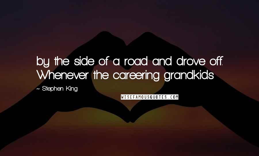 Stephen King Quotes: by the side of a road and drove off. Whenever the careering grandkids