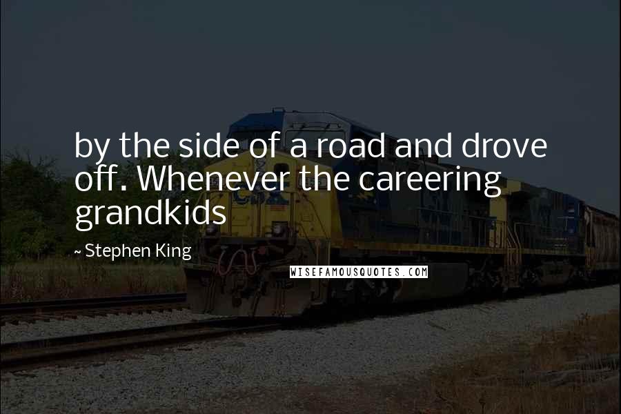 Stephen King Quotes: by the side of a road and drove off. Whenever the careering grandkids