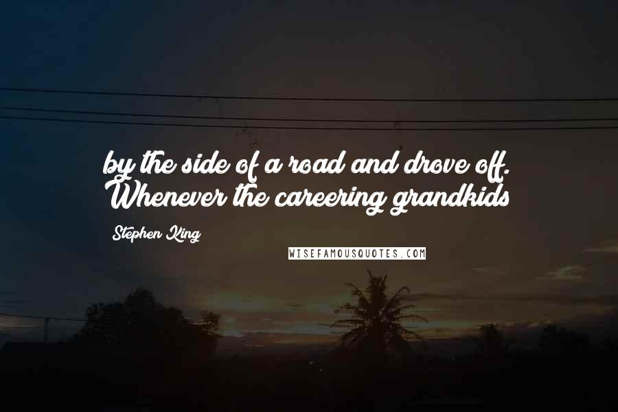 Stephen King Quotes: by the side of a road and drove off. Whenever the careering grandkids