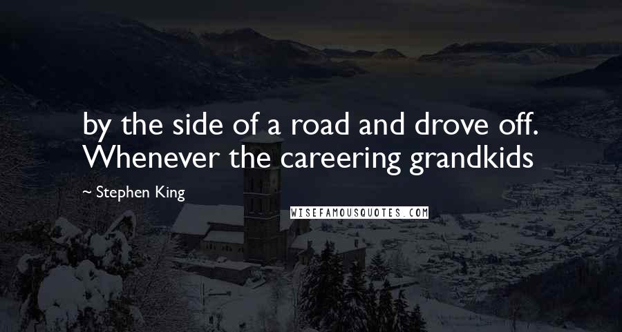 Stephen King Quotes: by the side of a road and drove off. Whenever the careering grandkids