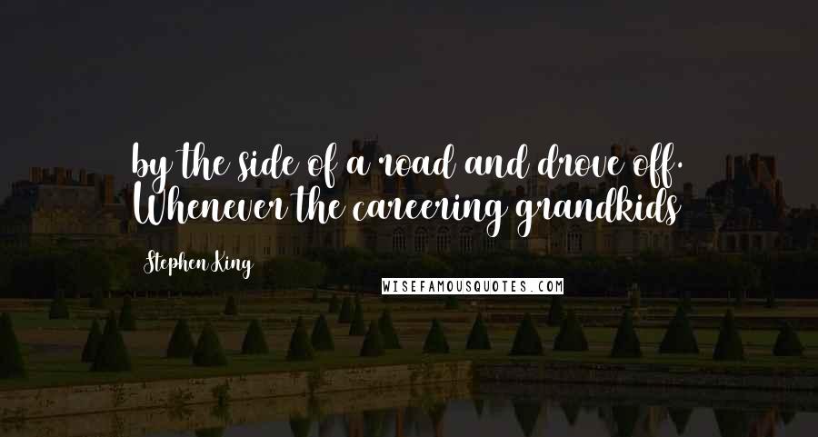 Stephen King Quotes: by the side of a road and drove off. Whenever the careering grandkids