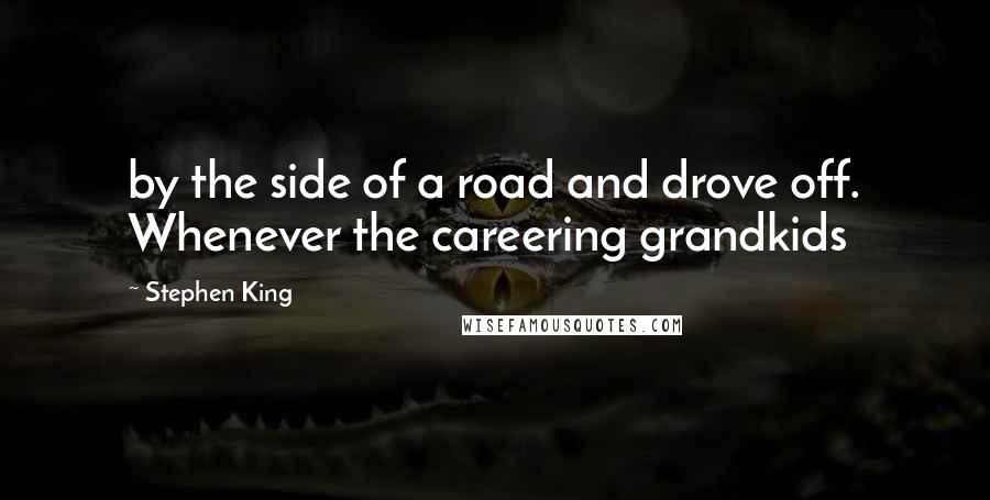 Stephen King Quotes: by the side of a road and drove off. Whenever the careering grandkids