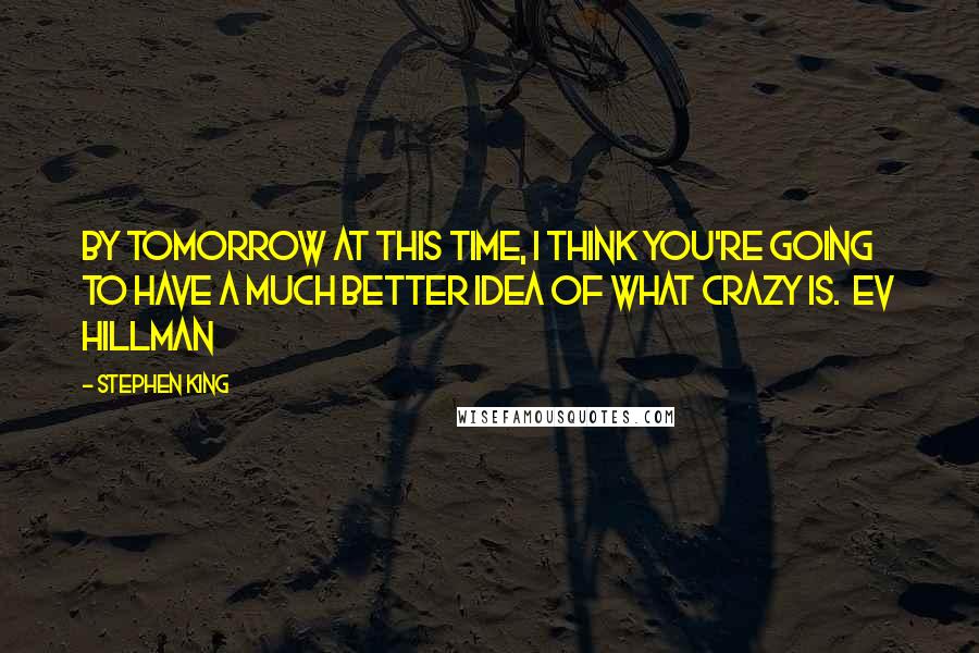 Stephen King Quotes: By tomorrow at this time, I think you're going to have a much better idea of what crazy is.  Ev Hillman