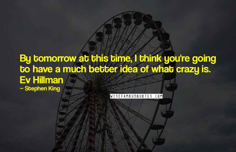 Stephen King Quotes: By tomorrow at this time, I think you're going to have a much better idea of what crazy is.  Ev Hillman