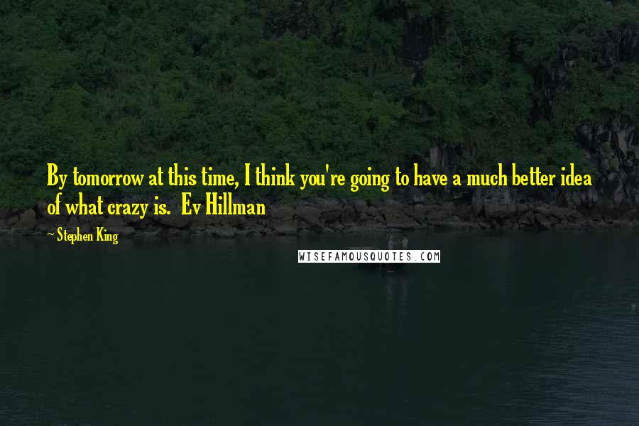 Stephen King Quotes: By tomorrow at this time, I think you're going to have a much better idea of what crazy is. Ev Hillman