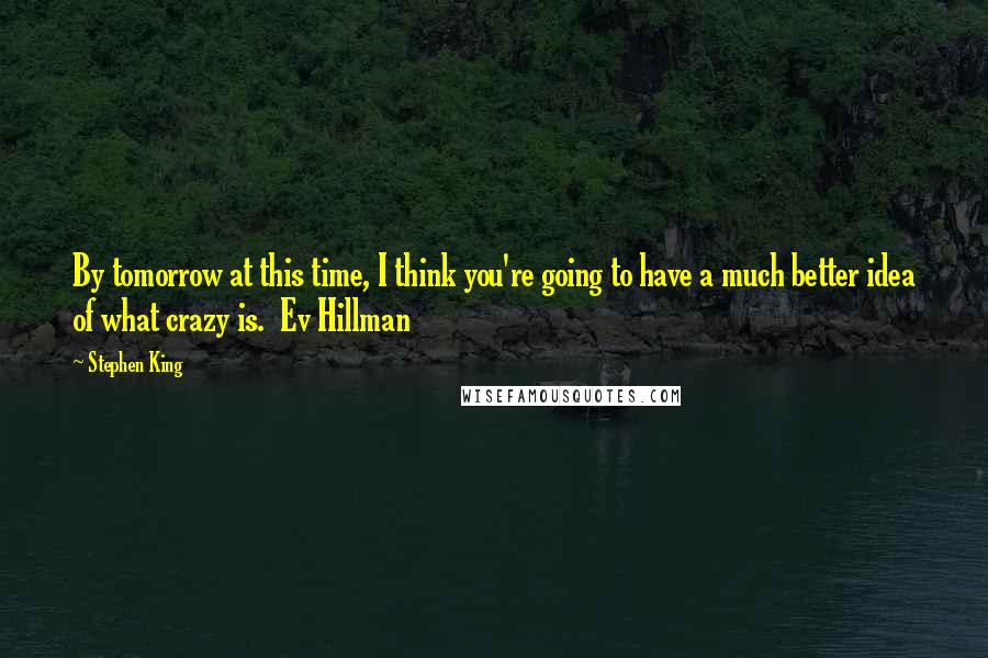 Stephen King Quotes: By tomorrow at this time, I think you're going to have a much better idea of what crazy is.  Ev Hillman