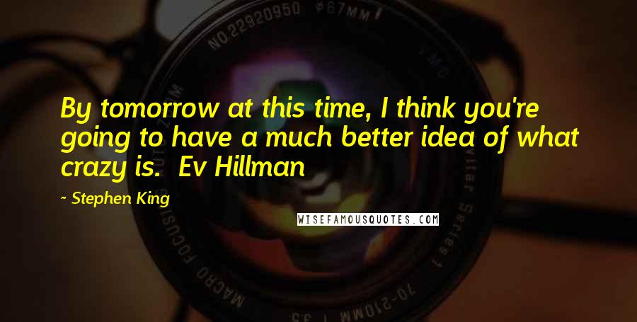 Stephen King Quotes: By tomorrow at this time, I think you're going to have a much better idea of what crazy is.  Ev Hillman