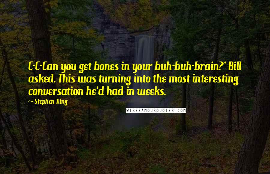 Stephen King Quotes: C-C-Can you get bones in your buh-buh-brain?' Bill asked. This was turning into the most interesting conversation he'd had in weeks.