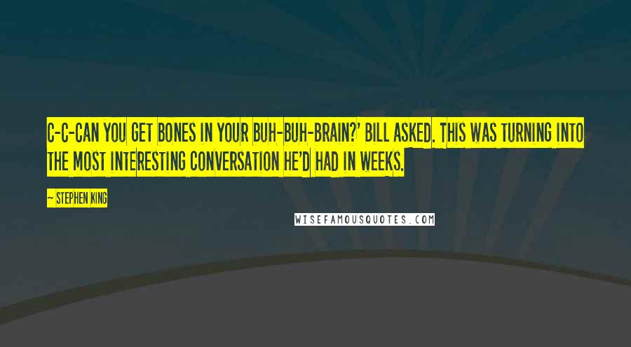 Stephen King Quotes: C-C-Can you get bones in your buh-buh-brain?' Bill asked. This was turning into the most interesting conversation he'd had in weeks.