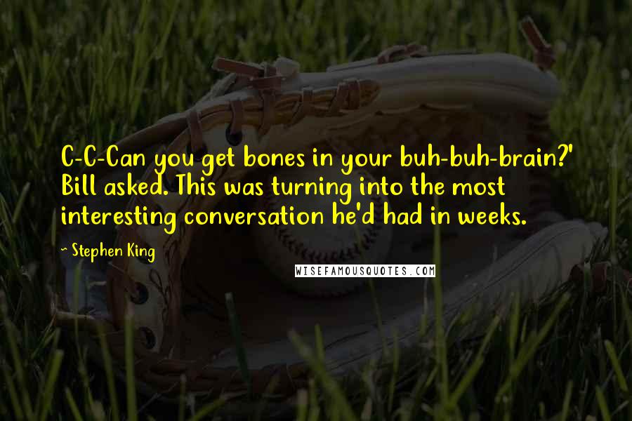 Stephen King Quotes: C-C-Can you get bones in your buh-buh-brain?' Bill asked. This was turning into the most interesting conversation he'd had in weeks.