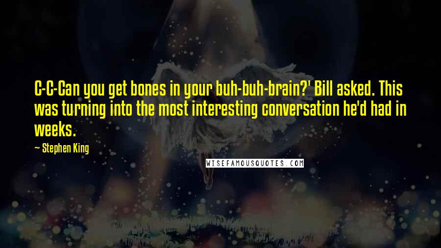 Stephen King Quotes: C-C-Can you get bones in your buh-buh-brain?' Bill asked. This was turning into the most interesting conversation he'd had in weeks.